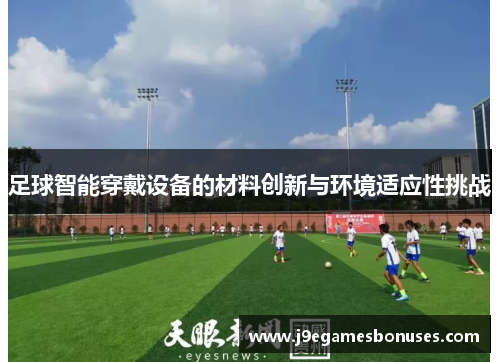 足球智能穿戴设备的材料创新与环境适应性挑战