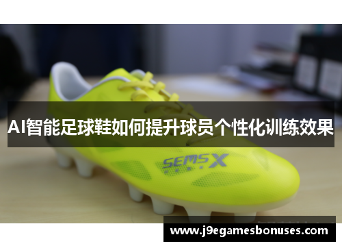 AI智能足球鞋如何提升球员个性化训练效果