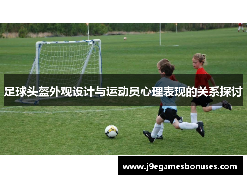 足球头盔外观设计与运动员心理表现的关系探讨
